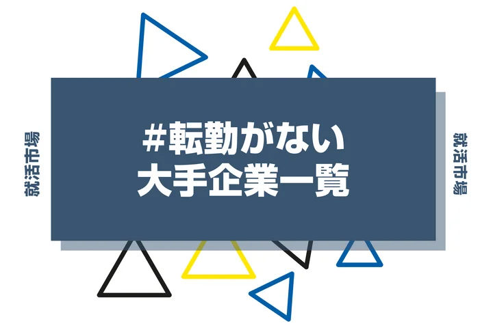 【業界/地域別】転勤がない大手企業一覧208選！特徴やメリット・デメリットも解説